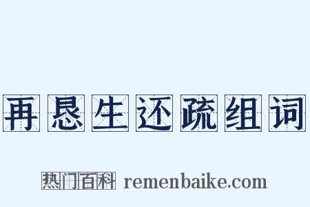 再恳生还疏组词是什么意思的图片